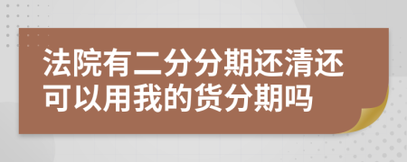 法院有二分分期还清还可以用我的货分期吗