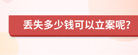 丢失多少钱可以立案呢？