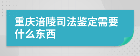 重庆涪陵司法鉴定需要什么东西