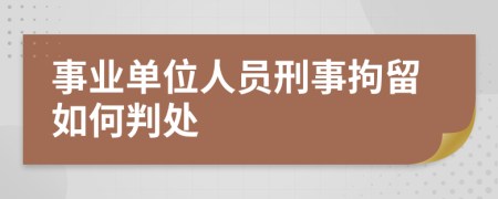 事业单位人员刑事拘留如何判处