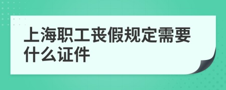 上海职工丧假规定需要什么证件