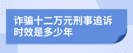 诈骗十二万元刑事追诉时效是多少年