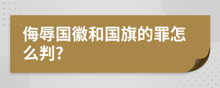 侮辱国徽和国旗的罪怎么判?