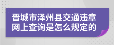 晋城市泽州县交通违章网上查询是怎么规定的