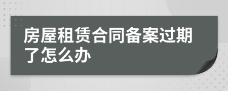 房屋租赁合同备案过期了怎么办