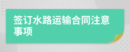 签订水路运输合同注意事项