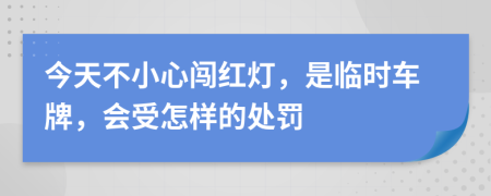 今天不小心闯红灯，是临时车牌，会受怎样的处罚