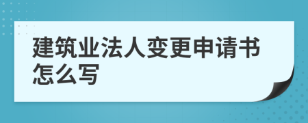 建筑业法人变更申请书怎么写