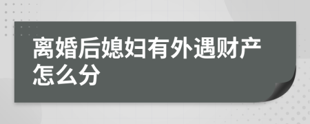 离婚后媳妇有外遇财产怎么分