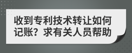 收到专利技术转让如何记账？求有关人员帮助