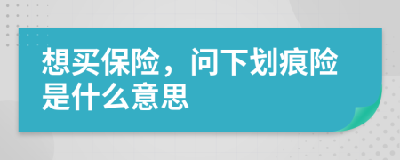 想买保险，问下划痕险是什么意思