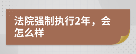 法院强制执行2年，会怎么样