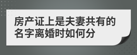 房产证上是夫妻共有的名字离婚时如何分