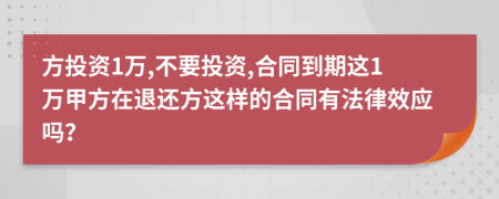 方投资1万,不要投资,合同到期这1万甲方在退还方这样的合同有法律效应吗？