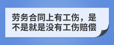 劳务合同上有工伤，是不是就是没有工伤赔偿