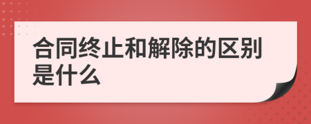 合同终止和解除的区别是什么