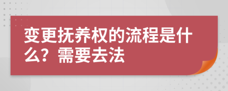 变更抚养权的流程是什么？需要去法