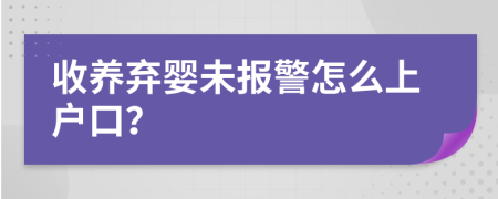 收养弃婴未报警怎么上户口？