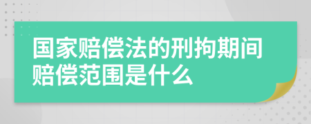 国家赔偿法的刑拘期间赔偿范围是什么