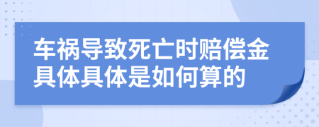 车祸导致死亡时赔偿金具体具体是如何算的
