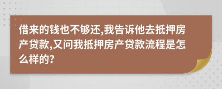 借来的钱也不够还,我告诉他去抵押房产贷款,又问我抵押房产贷款流程是怎么样的？