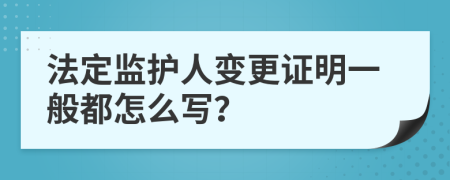 法定监护人变更证明一般都怎么写？