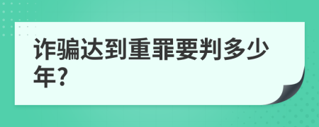 诈骗达到重罪要判多少年?