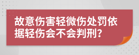 故意伤害轻微伤处罚依据轻伤会不会判刑？