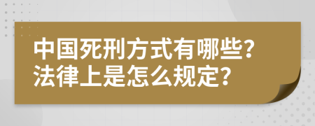 中国死刑方式有哪些？法律上是怎么规定？