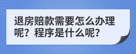 退房赔款需要怎么办理呢？程序是什么呢？