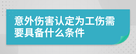 意外伤害认定为工伤需要具备什么条件