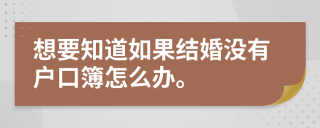 想要知道如果结婚没有户口簿怎么办。