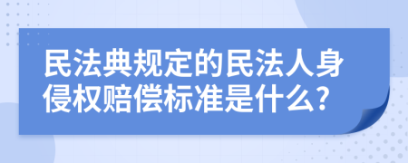 民法典规定的民法人身侵权赔偿标准是什么?