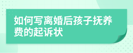 如何写离婚后孩子抚养费的起诉状