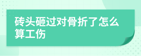 砖头砸过对骨折了怎么算工伤