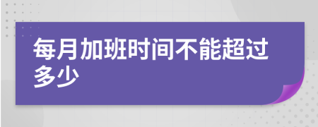 每月加班时间不能超过多少