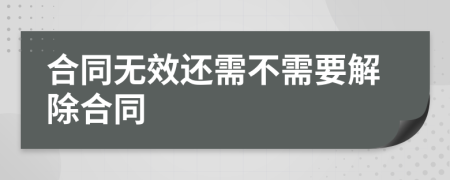 合同无效还需不需要解除合同