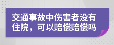 交通事故中伤害者没有住院，可以赔偿赔偿吗