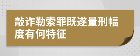 敲诈勒索罪既遂量刑幅度有何特征