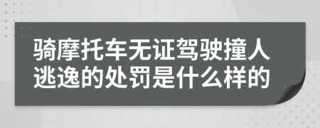 骑摩托车无证驾驶撞人逃逸的处罚是什么样的