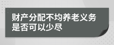 财产分配不均养老义务是否可以少尽