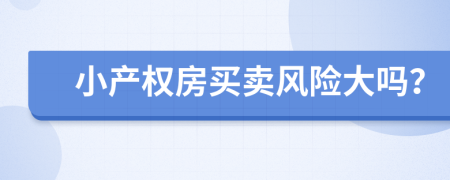 小产权房买卖风险大吗？