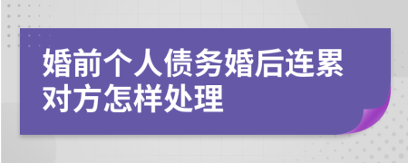 婚前个人债务婚后连累对方怎样处理