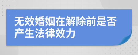 无效婚姻在解除前是否产生法律效力