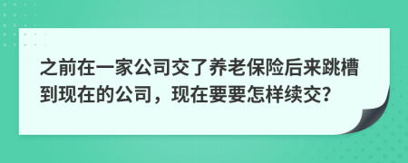 之前在一家公司交了养老保险后来跳槽到现在的公司，现在要要怎样续交？