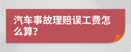 汽车事故理赔误工费怎么算？