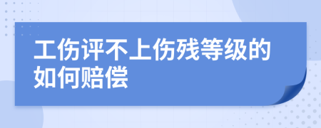 工伤评不上伤残等级的如何赔偿