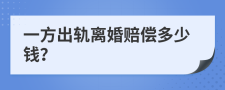 一方出轨离婚赔偿多少钱？