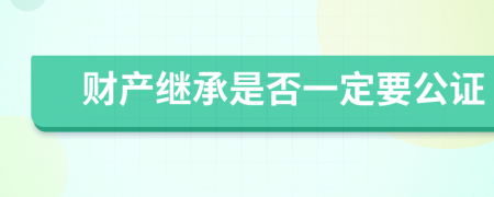 财产继承是否一定要公证