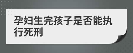 孕妇生完孩子是否能执行死刑